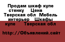 Продам шкаф купе  стенку  › Цена ­ 15 - Тверская обл. Мебель, интерьер » Шкафы, купе   . Тверская обл.